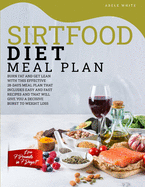 Sirtfood Diet Meal Plan: Burn Fat And Get Lean With This Effective 28-Days Meal Plan That Includes Easy And Fast Recipes And That Will Give You A Decisive Burst To Weight Loss