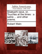 Sisyphi Opus, Or, Touches at the Times: A Satire ... and Other Poems.