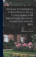 Sistema Economico y Rentistico de La Confederacion Argentina Segun Su Constitucion de 1853;