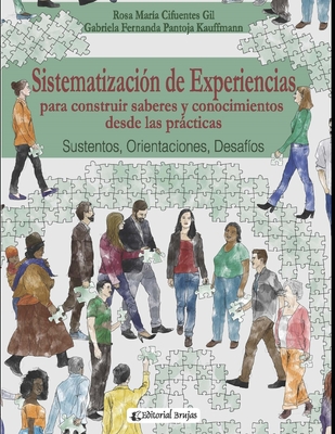 Sistematizacin de experiencias para construir saberes y conocimientos desde las prcticas: Sustentos, Orientaciones, Desafos. - Pantoja Kauffmann, Gabriela Fernanda, and Cifuentes Gil, Rosa Mara