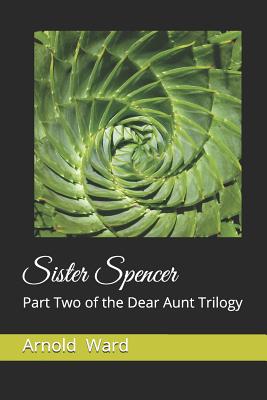 Sister Spencer: Part Two of the Dear Aunt Trilogy - Ward, Arnold Francis