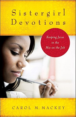 Sistergirl Devotions: Keeping Jesus in the Mix on the Job - Mackey, Carol M