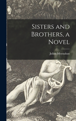 Sisters and Brothers, a Novel - Moynahan, Julian 1925-