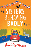 Sisters Behaving Badly: The laugh-out-loud, feel-good adventure from #1 bestselling author Maddie Please