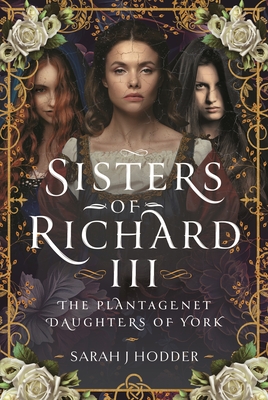 Sisters of Richard III: The Plantagenet Daughters of York - Hodder, Sarah J