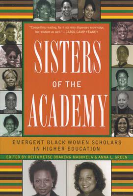 Sisters of the Academy: Emergent Black Women Scholars in Higher Education - Green, Anna L, and Mabokela, Reitumetse (Editor)
