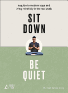 Sit Down, Be Quiet: A Modern Guide to Yoga and Mindful Living