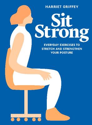 Sit Strong: Everyday Exercises to Stretch and Strengthen Your Posture - Griffey, Harriet