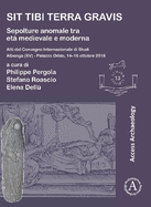 Sit tibi terra gravis: Sepolture anomale tra eta medievale e moderna: Atti del Convegno Internazionale di Studi Albenga (SV) - Palazzo Oddo, 14-16 ottobre 2016