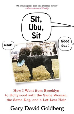 Sit, Ubu, Sit: How I Went from Brooklyn to Hollywood with the Same Woman, the Same Dog, and a Lot Less Hair - Goldberg, Gary David