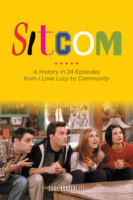 Sitcom: A History in 24 Episodes from I Love Lucy to Community - Austerlitz, Saul