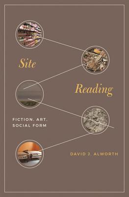 Site Reading: Fiction, Art, Social Form - Alworth, David J