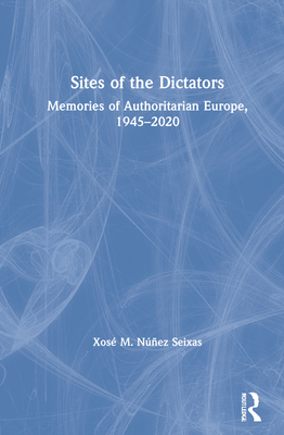 Sites of the Dictators: Memories of Authoritarian Europe, 1945-2020 - Nez Seixas, Xos M