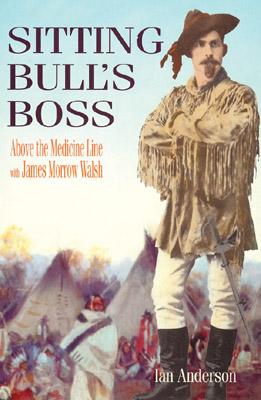 Sitting Bull's Boss: Above the Medicine Line with James Morrow Walsh - Anderson, Ian