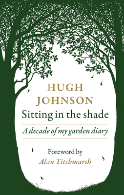 Sitting in the Shade: A decade of my garden diary - Johnson, Hugh, and Titchmarsh, Alan (Foreword by)
