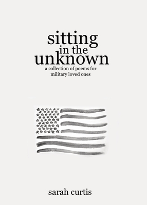 Sitting in the Unknown: A Collection of Poems for Military Loved Ones - Curtis, Sarah, and Hatfield, Lillian (Cover design by)