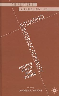 Situating Intersectionality: Politics, Policy, and Power - Wilson, Angelia R.