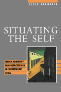 Situating the Self: Gender, Community and Postmodernism in Contemporary Ethics - Benhabib, Seyla