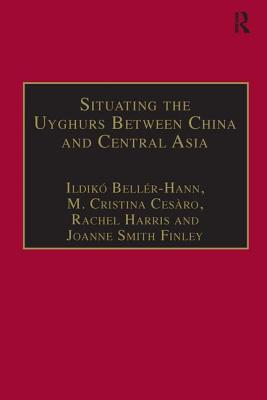 Situating the Uyghurs Between China and Central Asia - Bellr-Hann, Ildik, and Cesro, M Cristina, and Finley, Joanne Smith