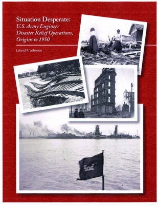 Situation Desperate: U.S. Army Engineer Disaster Relief Operations Origins to 1950 - Defense Department (Editor)