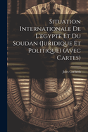 Situation Internationale de L'Egypte Et Du Soudan (Juridique Et Politique) (Avec Cartes)