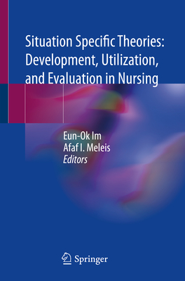 Situation Specific Theories: Development, Utilization, and Evaluation in Nursing - Im, Eun-Ok (Editor), and Meleis, Afaf I (Editor)