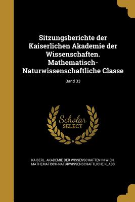 Sitzungsberichte der Kaiserlichen Akademie der Wissenschaften. Mathematisch-Naturwissenschaftliche Classe; Band 33 - Kaiserl Akademie Der Wissenschaften in (Creator)