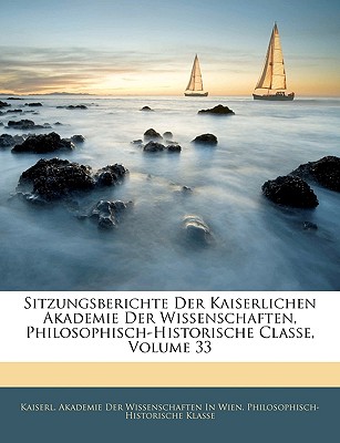 Sitzungsberichte Der Kaiserlichen Akademie Der Wissenschaften, Philosophisch-Historische Classe, DREIUNDDREISSIGSTER BANd - Kaiserl Akademie Der Wissenschaften in (Creator)