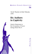 Six Authors in Captivity: Literary Responses to the Occupation of France During World War II - Collier, Peter (Editor), and Thatcher, Nicole (Editor), and Tolansky, Ethel (Editor)