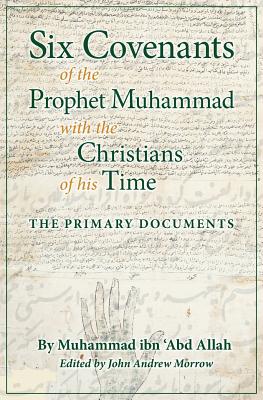 Six Covenants of the Prophet Muhammad with the Christians of His Time: The Primary Documents - Ibn 'Abd Allah, Muhammad, and Morrow, John Andrew (Editor), and Upton, Charles (Foreword by)
