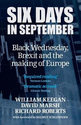 Six Days in September: Black Wednesday, Brexit and the making of Europe - Keegan, William, and Marsh, David, and Roberts, Richard