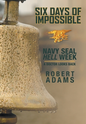 Six Days of Impossible: Navy SEAL Hell Week - A Doctor Looks Back - Adams, Robert