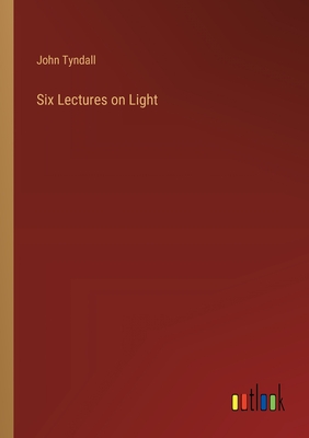 Six Lectures on Light - Tyndall, John