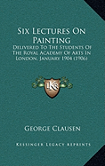 Six Lectures On Painting: Delivered To The Students Of The Royal Academy Of Arts In London, January 1904 (1906)