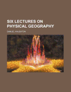 Six Lectures on Physical Geography