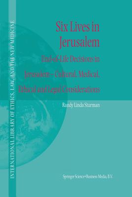 Six Lives in Jerusalem: End-Of-Life Decisions in Jerusalem -- Cultural, Medical, Ethical and Legal Considerations - Sturman, Randy L