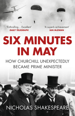 Six Minutes in May: How Churchill Unexpectedly Became Prime Minister - Shakespeare, Nicholas