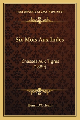 Six Mois Aux Indes: Chasses Aux Tigres (1889) - D'Orleans, Henri