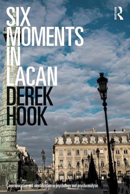 Six Moments in Lacan: Communication and identification in psychology and psychoanalysis - Hook, Derek