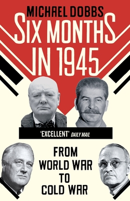 Six Months in 1945: FDR, Stalin, Churchill, and Truman - from World War to Cold War - Dobbs, Michael