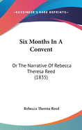 Six Months In A Convent: Or The Narrative Of Rebecca Theresa Reed (1835)