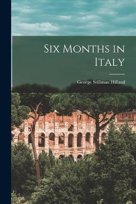 Six Months in Italy - Hillard, George Stillman