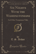 Six Nights with the Washingtonians: And Other Temperance Tales (Classic Reprint)