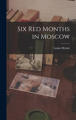 Six Red Months in Moscow - Bryant, Louise (1885-1936) (Creator)