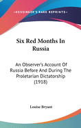 Six Red Months In Russia: An Observer's Account Of Russia Before And During The Proletarian Dictatorship (1918)