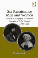 Six Renaissance Men and Women: Innovation, Biography and Cultural Creativity in Tudor England, c.14501560