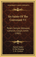 Six Saints of the Convenant V1: Peden, Semple, Welwood, Cameron, Cargill, Smith (1901)