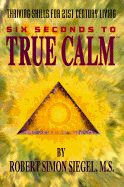 Six Seconds to True Calm: Thriving Skills for 21st Century Living - Siegel, Robert Simon, M.S.