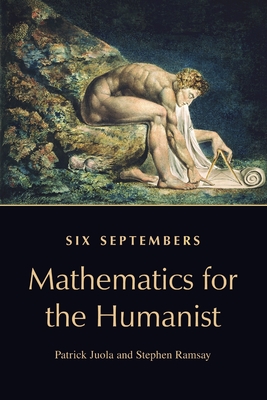 Six Septembers: Mathematics for the Humanist - Juola, Patrick, and Ramsay, Stephen