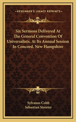 Six Sermons Delivered at the General Convention of Universalists, at Its Annual Session in Concord, New Hampshire - Cobb, Sylvanus, Jr., and Streeter, Sebastian